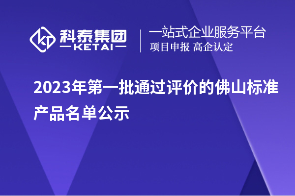 2023年第一批通過評價的佛山標(biāo)準(zhǔn)產(chǎn)品名單公示
