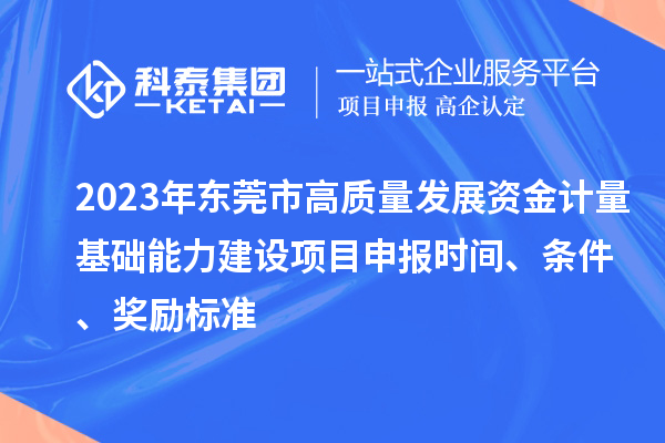 2023年?yáng)|莞市高質(zhì)量發(fā)展資金計(jì)量基礎(chǔ)能力建設(shè)項(xiàng)目申報(bào)時(shí)間、條件、獎(jiǎng)勵(lì)標(biāo)準(zhǔn)