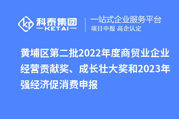 黃埔區(qū)第二批2022年度商貿(mào)業(yè)企業(yè)經(jīng)營貢獻(xiàn)獎(jiǎng)、成長壯大獎(jiǎng)和2023年強(qiáng)經(jīng)濟(jì)促消費(fèi)申報(bào)