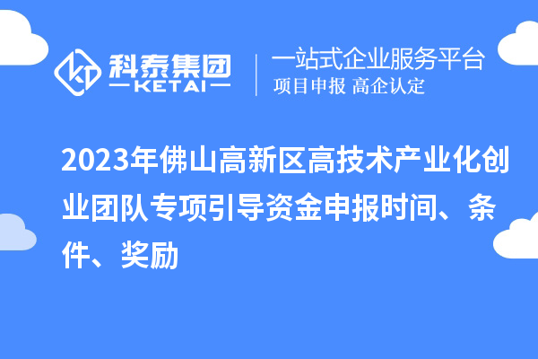 2023年佛山高新區(qū)高技術(shù)產(chǎn)業(yè)化創(chuàng)業(yè)團(tuán)隊專項引導(dǎo)資金申報時間、條件、獎勵