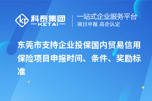 東莞市支持企業(yè)投保國內(nèi)貿(mào)易信用保險<a href=http://www.qiyeqqexmail.cn/shenbao.html target=_blank class=infotextkey>項目申報</a>時間、條件、獎勵標準