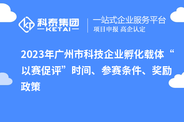 2023年廣州市科技企業(yè)孵化載體“以賽促評”時間、參賽條件、獎勵政策