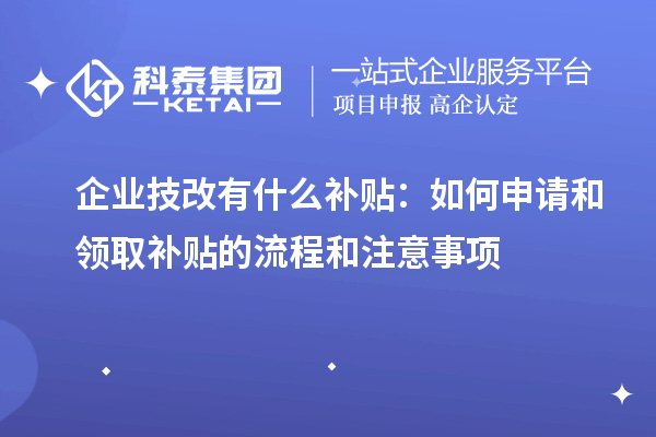 企業(yè)技改有什么補貼:如何申請和領(lǐng)取補貼的流程和注意事項