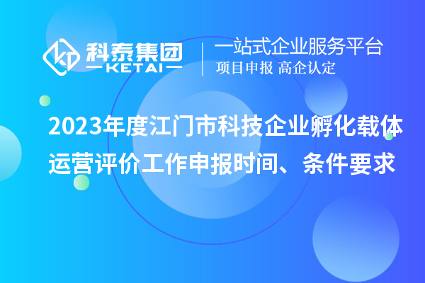 2023年度江門市科技企業(yè)孵化載體運(yùn)營評價(jià)工作申報(bào)時(shí)間、條件要求