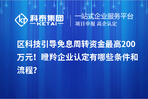 區(qū)科技引導免息周轉資金最高200萬元！<a href=http://www.qiyeqqexmail.cn/fuwu/dengling.html target=_blank class=infotextkey>瞪羚企業(yè)認定</a>有哪些條件和流程？