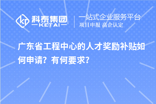 廣東省工程中心的人才獎(jiǎng)勵(lì)補(bǔ)貼如何申請(qǐng)？有何要求？