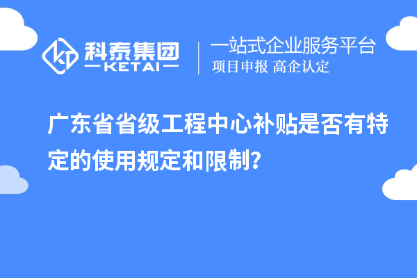 廣東省省級工程中心補(bǔ)貼是否有特定的使用規(guī)定和限制？