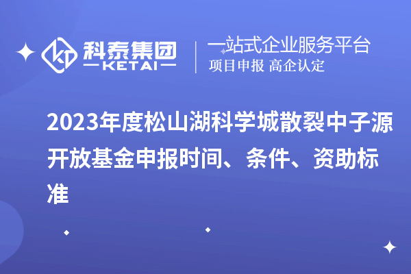 2023年度松山湖科學(xué)城散裂中子源開放基金申報(bào)時(shí)間、條件、資助標(biāo)準(zhǔn)