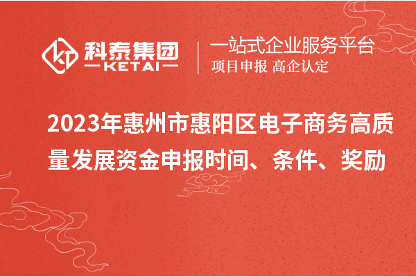 2023年惠州市惠陽區(qū)電子商務高質(zhì)量發(fā)展資金申報時間、條件、獎勵