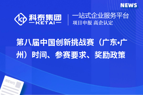 第八屆中國創(chuàng)新挑戰(zhàn)賽（廣東?廣州）時間、參賽要求、獎勵政策