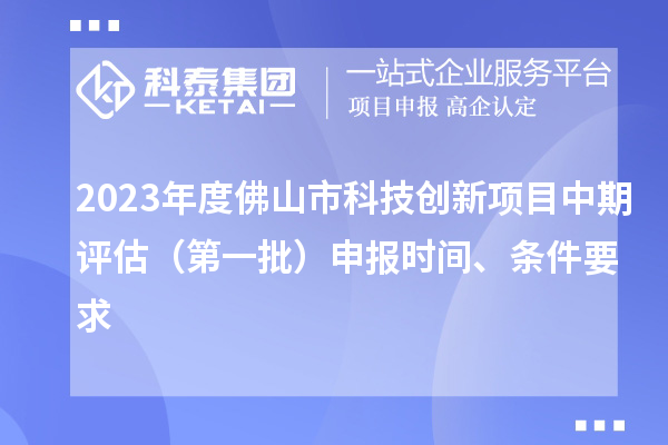 2023年度佛山市科技創(chuàng)新項目中期評估（第一批）申報時間、條件要求