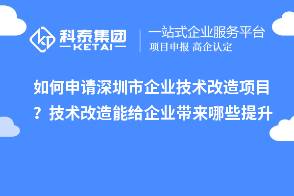 如何申請(qǐng)深圳市企業(yè)技術(shù)改造項(xiàng)目?技術(shù)改造能給企業(yè)帶來(lái)哪些提升