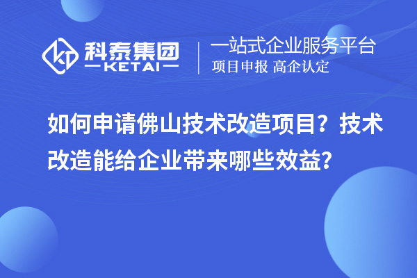 如何申請佛山技術(shù)改造項目？技術(shù)改造能給企業(yè)帶來哪些效益？