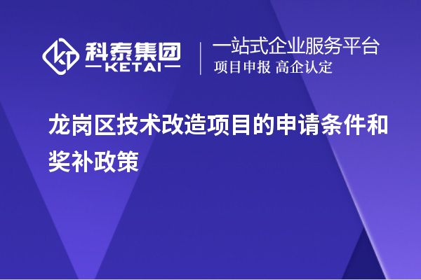 龍崗區(qū)技術(shù)改造項(xiàng)目的申請條件和獎(jiǎng)補(bǔ)政策