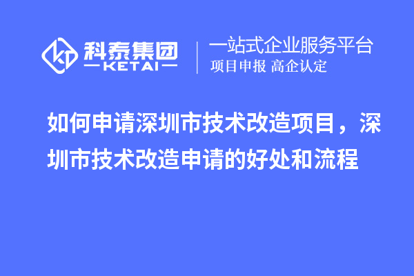 如何申請(qǐng)深圳市技術(shù)改造項(xiàng)目，深圳市技術(shù)改造申請(qǐng)的好處和流程