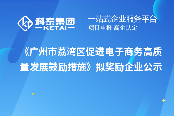 《廣州市荔灣區(qū)促進電子商務高質(zhì)量發(fā)展鼓勵措施》擬獎勵企業(yè)公示