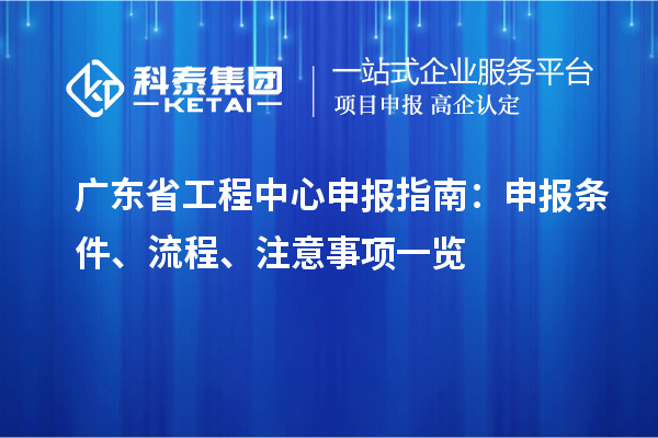 廣東省工程中心申報(bào)指南：申報(bào)條件、流程、注意事項(xiàng)一覽