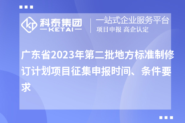 廣東省2023年第二批地方標(biāo)準(zhǔn)制修訂計劃項目征集申報時間、條件要求