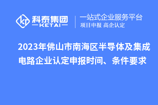 2023年佛山市南海區(qū)半導(dǎo)體及集成電路企業(yè)認(rèn)定申報(bào)時(shí)間、條件要求