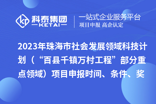 2023年珠海市社會發(fā)展領(lǐng)域科技計劃（“百縣千鎮(zhèn)萬村工程”部分重點領(lǐng)域）項目申報時間、條件、獎勵