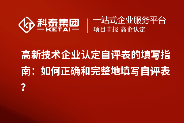 高新技術(shù)企業(yè)認(rèn)定自評(píng)表的填寫指南：如何正確和完整地填寫自評(píng)表？