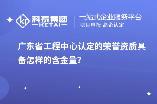 廣東省工程中心認(rèn)定的榮譽(yù)資質(zhì)具備怎樣的含金量？