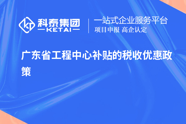 <a href=http://www.qiyeqqexmail.cn/fuwu/gongchengzhongxin.html target=_blank class=infotextkey>廣東省工程中心補(bǔ)貼</a>的稅收優(yōu)惠政策