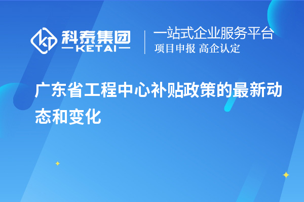 <a href=http://www.qiyeqqexmail.cn/fuwu/gongchengzhongxin.html target=_blank class=infotextkey>廣東省工程中心補(bǔ)貼</a>政策的最新動(dòng)態(tài)和變化