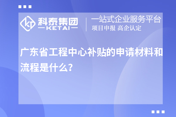 <a href=http://www.qiyeqqexmail.cn/fuwu/gongchengzhongxin.html target=_blank class=infotextkey>廣東省工程中心補貼</a>的申請材料和流程是什么？