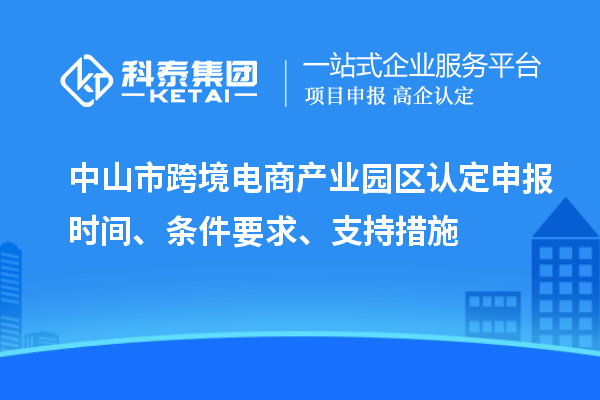 中山市跨境電商產(chǎn)業(yè)園區(qū)認(rèn)定申報(bào)時(shí)間、條件要求、支持措施