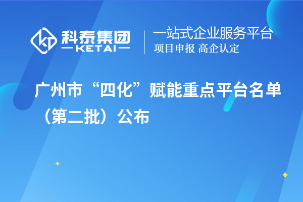廣州市“四化”賦能重點(diǎn)平臺名單（第二批）公布