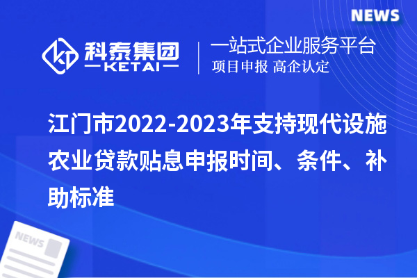 江門(mén)市2022-2023年支持現(xiàn)代設(shè)施農(nóng)業(yè)貸款貼息申報(bào)時(shí)間、條件、補(bǔ)助標(biāo)準(zhǔn)