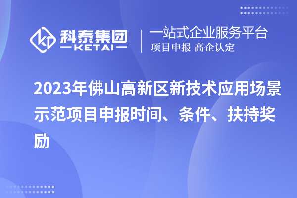2023年佛山高新區(qū)新技術(shù)應(yīng)用場景示范項(xiàng)目申報(bào)時(shí)間、條件、扶持獎(jiǎng)勵(lì)