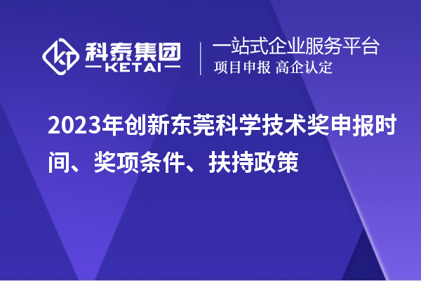 2023年創(chuàng)新東莞科學(xué)技術(shù)獎(jiǎng)申報(bào)時(shí)間、獎(jiǎng)項(xiàng)條件、扶持政策