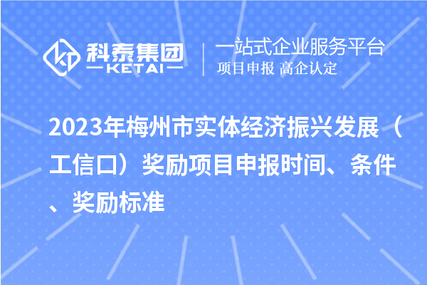 2023年梅州市實(shí)體經(jīng)濟(jì)振興發(fā)展（工信口）獎(jiǎng)勵(lì)項(xiàng)目申報(bào)時(shí)間、條件、獎(jiǎng)勵(lì)標(biāo)準(zhǔn)