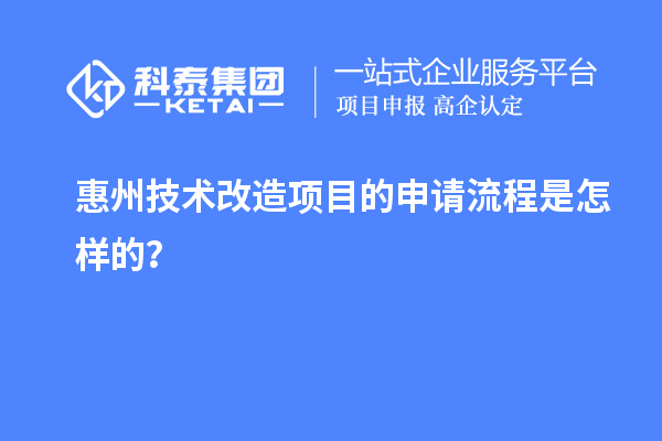 惠州<a href=http://www.qiyeqqexmail.cn/fuwu/jishugaizao.html target=_blank class=infotextkey>技術(shù)改造</a>項(xiàng)目的申請(qǐng)流程是怎樣的？