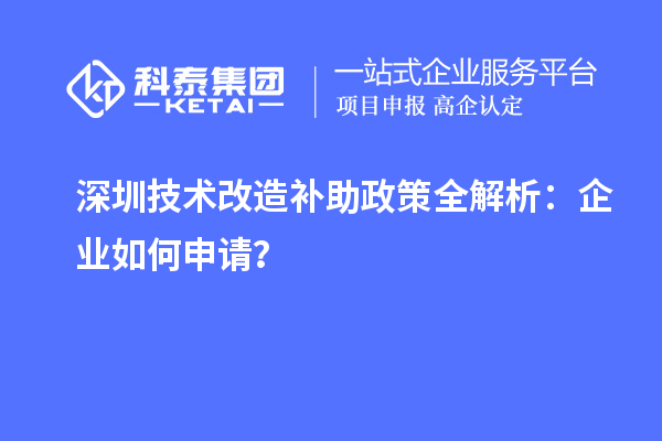 深圳技術(shù)改造補助政策全解析：企業(yè)如何申請？