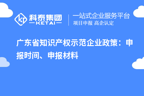 廣東省知識產(chǎn)權示范企業(yè)政策：申報時間、申報材料