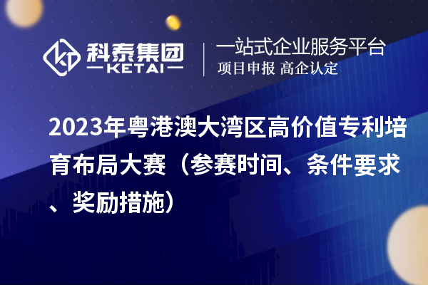 2023年粵港澳大灣區(qū)高價值專利培育布局大賽（參賽時間、條件要求、獎勵措施）