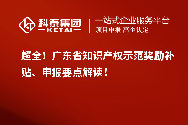 超全！廣東省知識產(chǎn)權示范獎勵補貼、申報要點解讀！