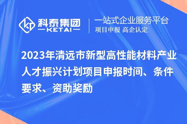 2023年清遠(yuǎn)市新型高性能材料產(chǎn)業(yè)人才振興計劃<a href=http://www.qiyeqqexmail.cn/shenbao.html target=_blank class=infotextkey>項目申報</a>時間、條件要求、資助獎勵