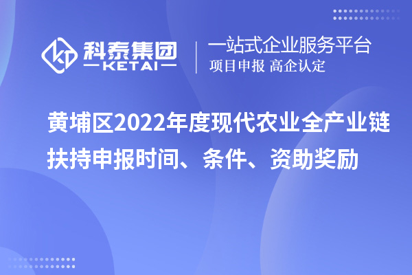 黃埔區(qū)2022年度現(xiàn)代農(nóng)業(yè)全產(chǎn)業(yè)鏈扶持申報(bào)時(shí)間、條件、資助獎(jiǎng)勵(lì)