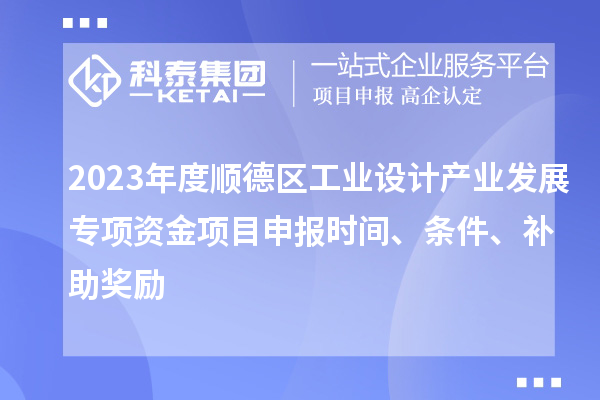 2023年度順德區(qū)工業(yè)設(shè)計(jì)產(chǎn)業(yè)發(fā)展專項(xiàng)資金項(xiàng)目申報(bào)時(shí)間、條件、補(bǔ)助獎(jiǎng)勵(lì)