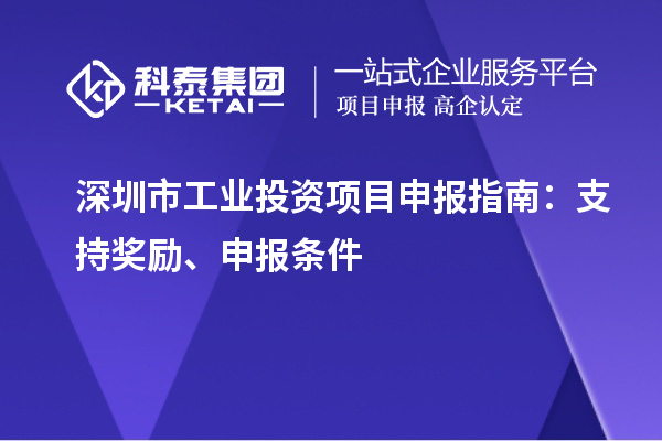 深圳市工業(yè)投資項目申報指南：支持獎勵、申報條件