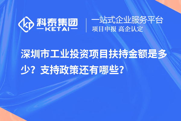 深圳市工業(yè)投資項目扶持金額是多少？支持政策還有哪些？
