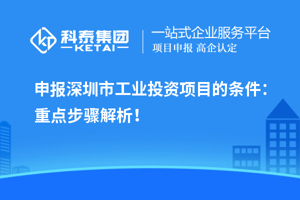 申報深圳市工業(yè)投資項目的條件：重點步驟解析！