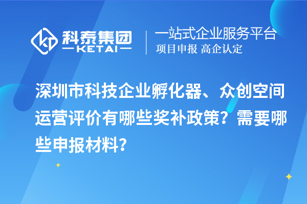 深圳市科技企業(yè)孵化器、眾創(chuàng)空間運(yùn)營(yíng)評(píng)價(jià)有哪些獎(jiǎng)補(bǔ)政策？需要哪些申報(bào)材料？