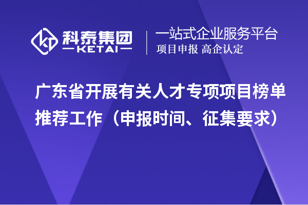廣東省開(kāi)展有關(guān)人才專(zhuān)項(xiàng)項(xiàng)目榜單推薦工作（申報(bào)時(shí)間、征集要求）