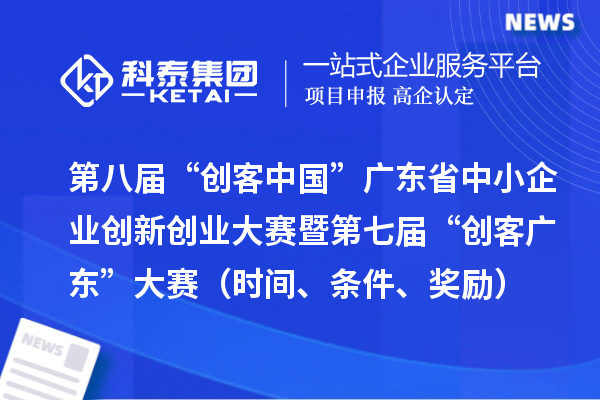 第八屆“創(chuàng)客中國(guó)”廣東省中小企業(yè)創(chuàng)新創(chuàng)業(yè)大賽暨第七屆“創(chuàng)客廣東”大賽（時(shí)間、條件、獎(jiǎng)勵(lì)）