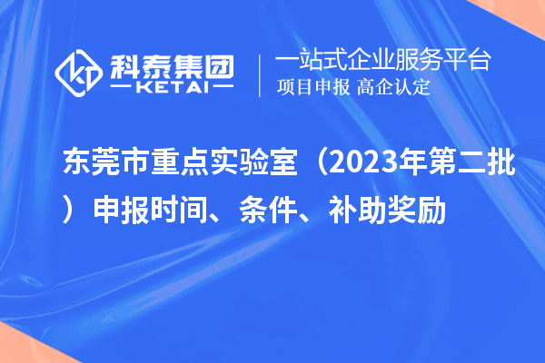 東莞市重點(diǎn)實(shí)驗(yàn)室（2023年第二批）申報(bào)時(shí)間、條件、補(bǔ)助獎(jiǎng)勵(lì)
